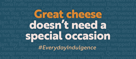Great Cheese Doesn't Need  a Special Occasion